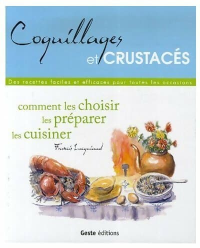 Coquillages et crustacés. Comment les choisir les préparer les cuisiner - Francis Lucquiaud
