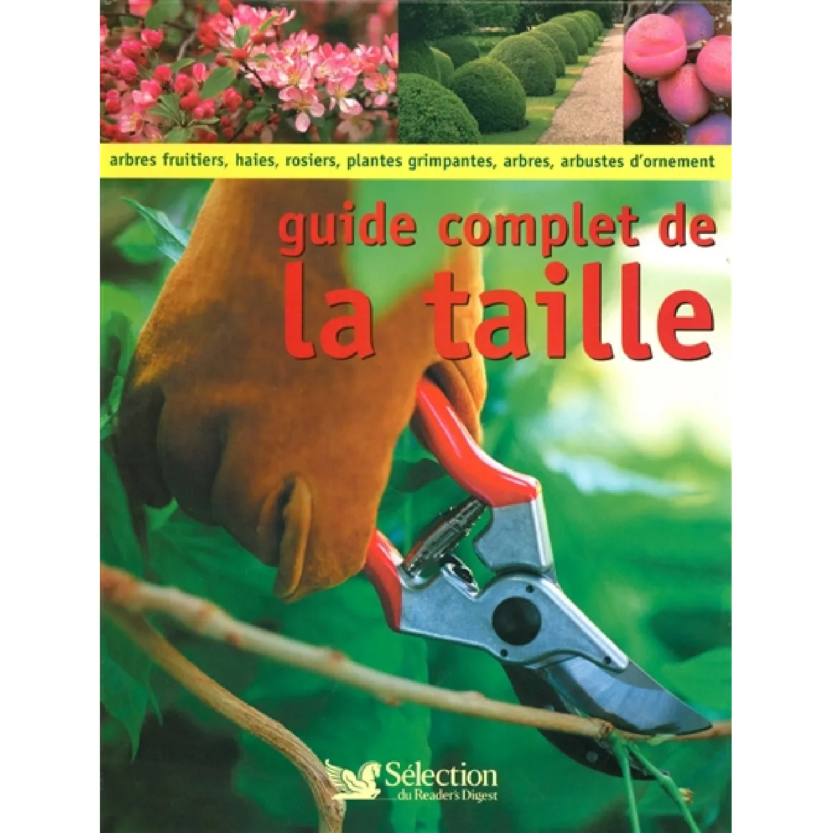 Guide complet de la taille : comment tailler et former les arbres, arbustes, haies, topiaires, rosiers, arbres fruitiers, plantes à petits fruits et grimpantes