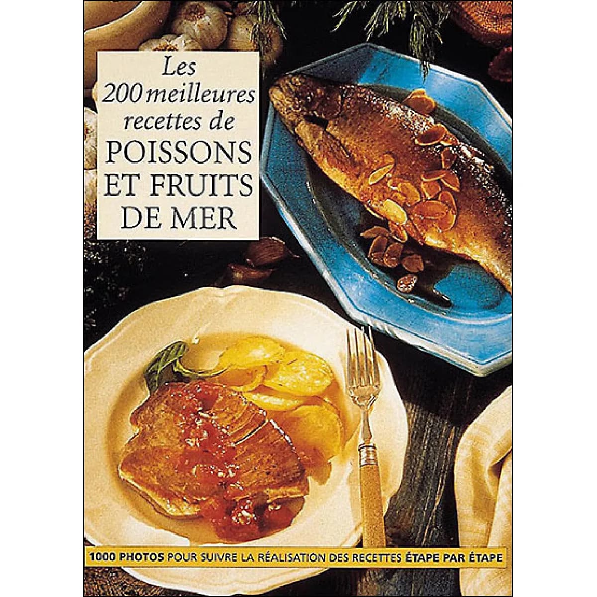 Les 200 meilleures recettes de poissons et fruits de mer : 1.000 photos pour suivre la réalisation des recettes étape par étape